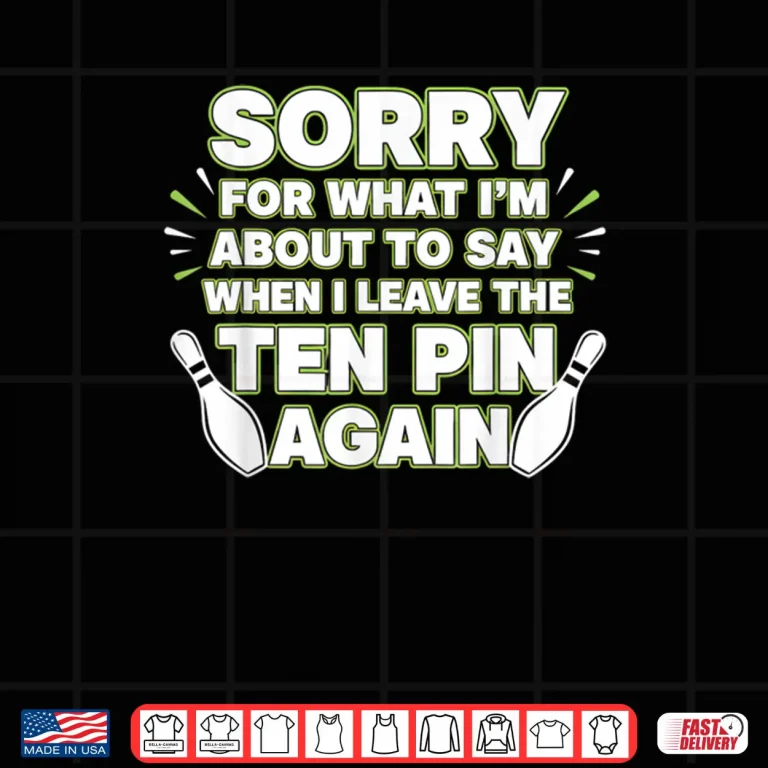 Design Sorry for What I Say Leaving Ten Pin Funny Bowling Tees Shirt