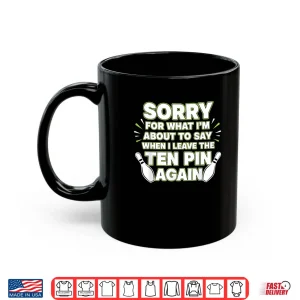 Mug Sorry for What I Say Leaving Ten Pin Funny Bowling Tees Shirt