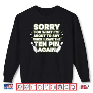 Sweatshirt Sorry for What I Say Leaving Ten Pin Funny Bowling Tees Shirt