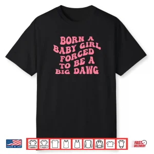 Born A Baby Girl Forced to Be A Big Dawg Funny Quote Shirt