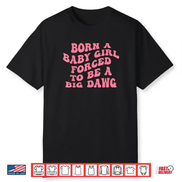 Born A Baby Girl Forced to Be A Big Dawg Funny Quote Shirt