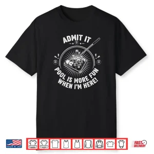 Admit It Pool is More Fun When I’m Here Funny Billiards Shirt