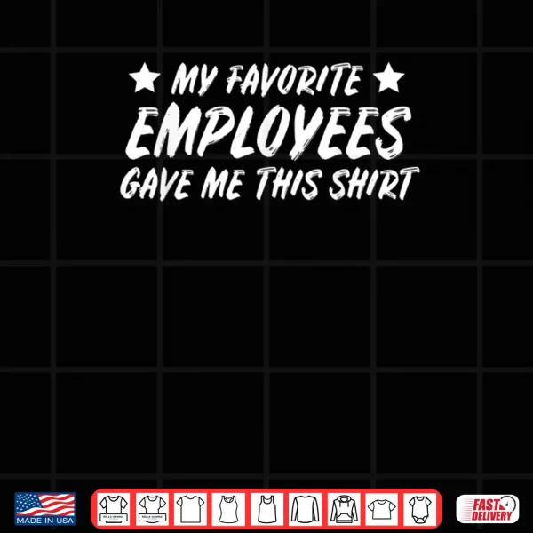 Design My Favoreite Employees Gave Me This Shirt