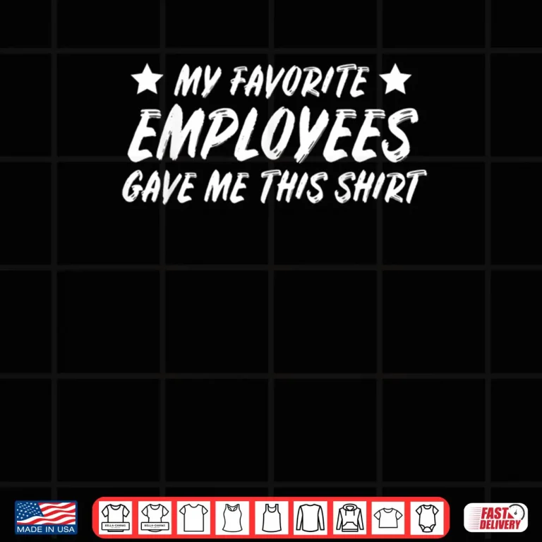 Design My Favoreite Employees Gave Me This Shirt