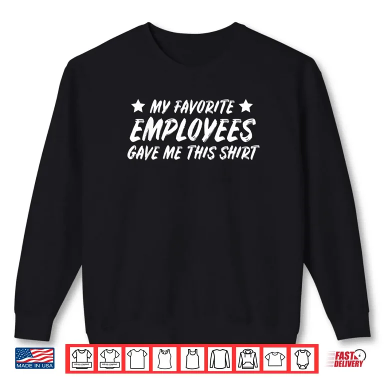 Sweatshirt My Favoreite Employees Gave Me This Shirt