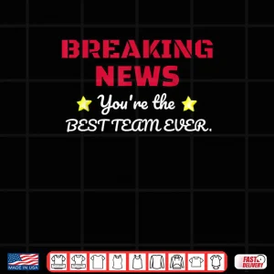 Design Breaking News Youre Thhe Best Team Ever Employee Appreciation Shirt