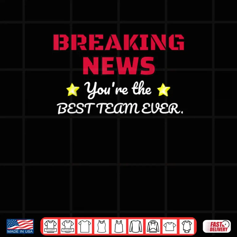 Design Breaking News Youre Thhe Best Team Ever Employee Appreciation Shirt