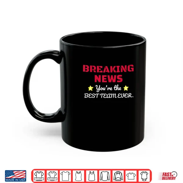 Mug Breaking News Youre Thhe Best Team Ever Employee Appreciation Shirt