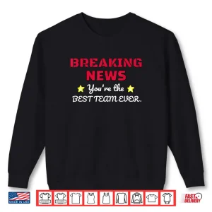 Sweatshirt Breaking News Youre Thhe Best Team Ever Employee Appreciation Shirt