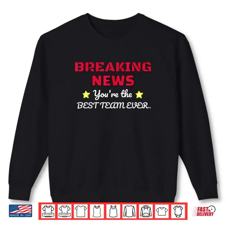 Sweatshirt Breaking News Youre Thhe Best Team Ever Employee Appreciation Shirt