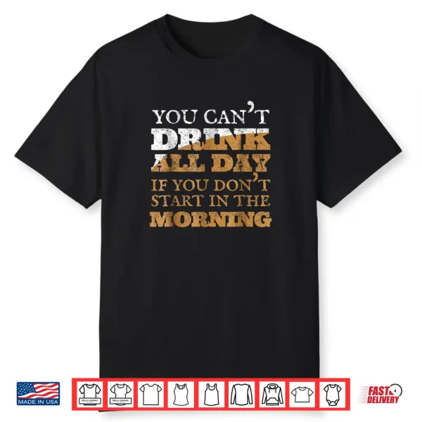 You Can’t Drink All Day Shirt