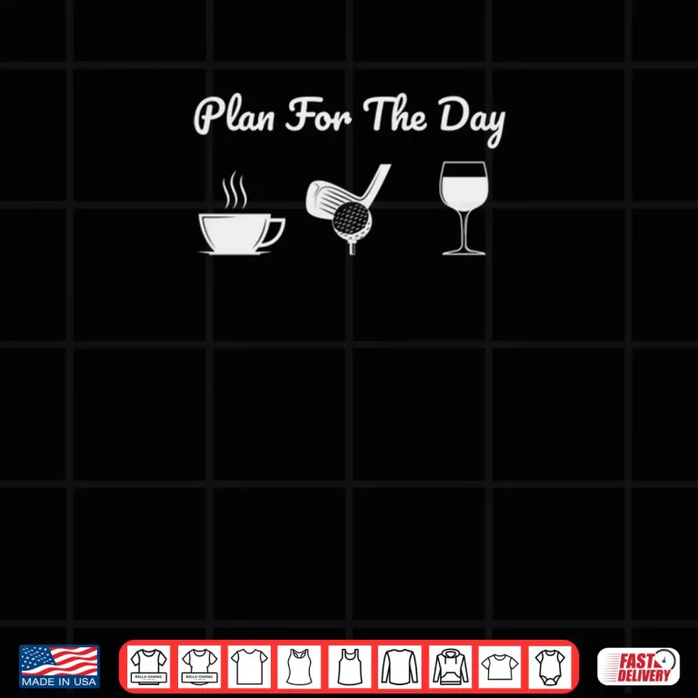 Design Plan For The Day Drink Coffee Play Golf Drink Wine Shirt