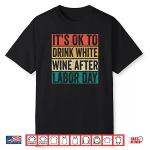 It’s Ok To Drink White Wine After Labor Day Funny Labor Day Shirt