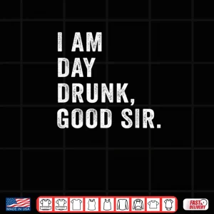 Design I Am Day Drunk Good Sir Funny Drink Wine Shirt