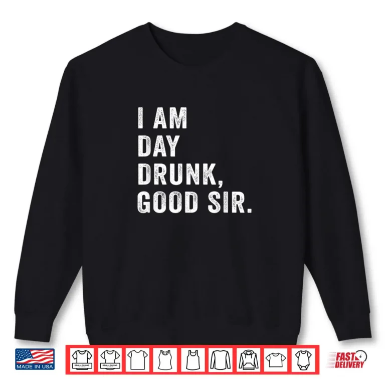 Sweatshirt I Am Day Drunk Good Sir Funny Drink Wine Shirt