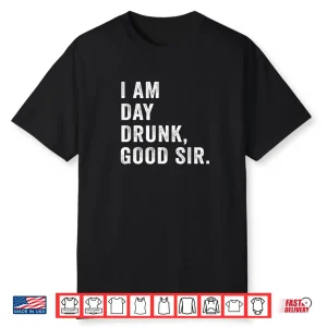 I Am Day Drunk Good Sir Funny Drink Wine Shirt