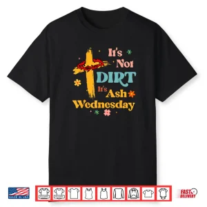 Christian It’s Not Dirt It’s Ash Wednesday Shirt