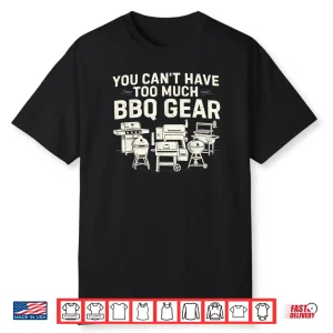 You Can’t Have Too Much BBQ Gear Shirt