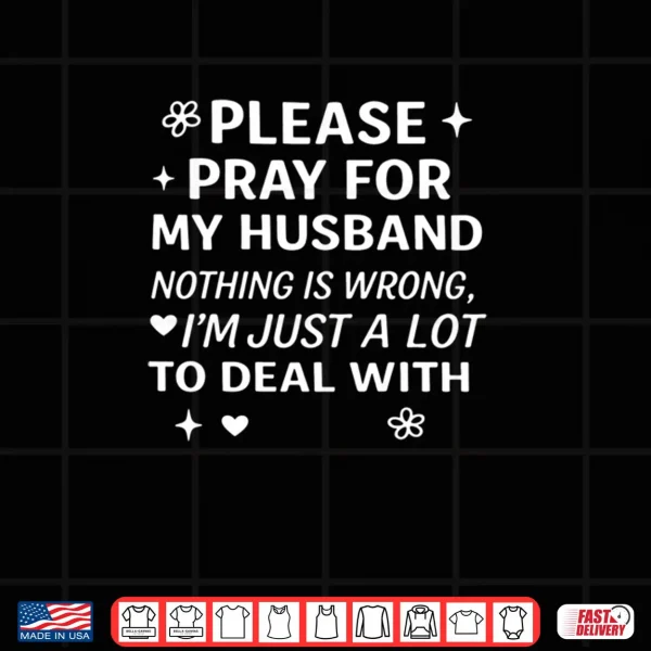 Design Please Pray for My Husband Nothing is Wrong Im Just A Lot Shirt