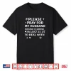 Please Pray for My Husband Nothing is Wrong I’m Just A Lot Shirt