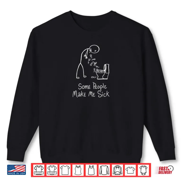 Sweatshirt Some People Make Me Sick Shirt