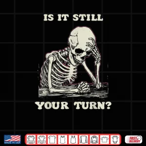 Is It Still Your Turn Skeleton Waiting Quote Meme Shirt 4 Design Is It Still Your Turn Skeleton Waiting Quote Meme Shirt