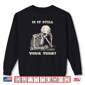 Is It Still Your Turn Skeleton Waiting Quote Meme Shirt 1 Sweatshirt Is It Still Your Turn Skeleton Waiting Quote Meme Shirt