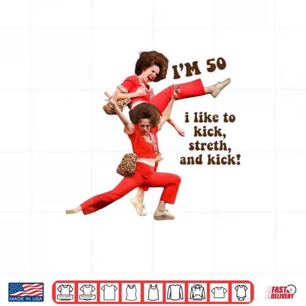 I'm 50 I Like to Kick Stretch and Kick Shirt 4 Design Im 50 I Like to Kick Stretch and Kick Shirt