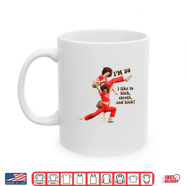 I'm 50 I Like to Kick Stretch and Kick Shirt 3 Mug Im 50 I Like to Kick Stretch and Kick Shirt