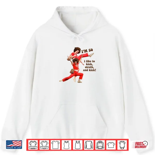 I'm 50 I Like to Kick Stretch and Kick Shirt 2 Hoodie Im 50 I Like to Kick Stretch and Kick Shirt