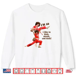 Sweatshirt Im 50 I Like to Kick Stretch and Kick Shirt