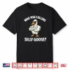 Who You Calling Silly Goose Funny Gym Meme Shirt
