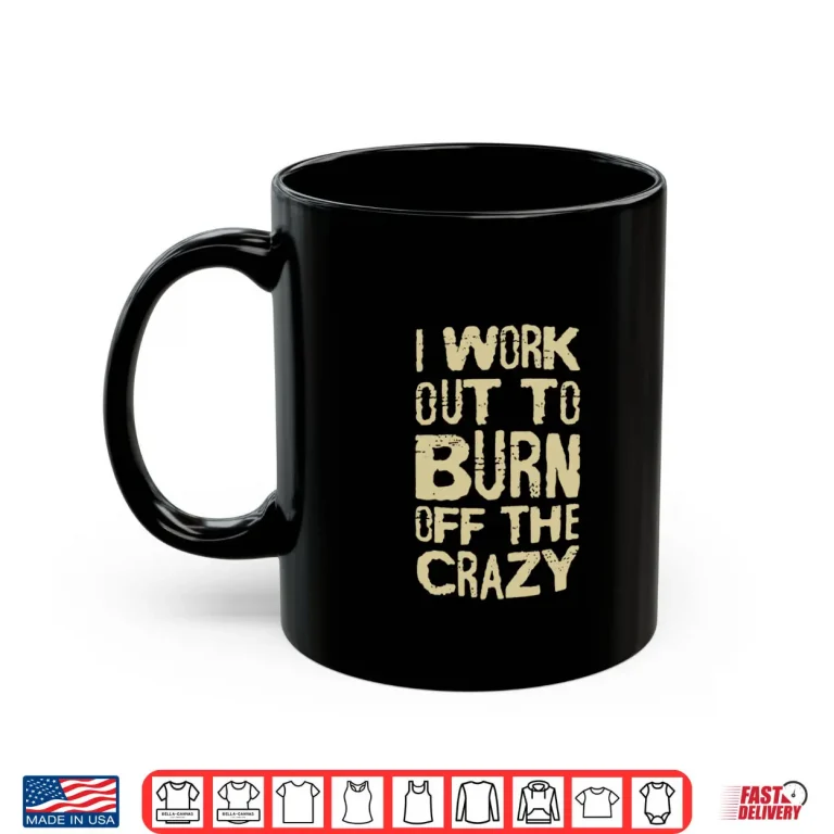 Mug I Workout To Burn Off The Crazy Shirt