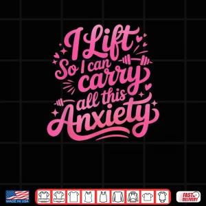 Design I Lift So I Can Carry All This Anxiety Gym Humor Shirt
