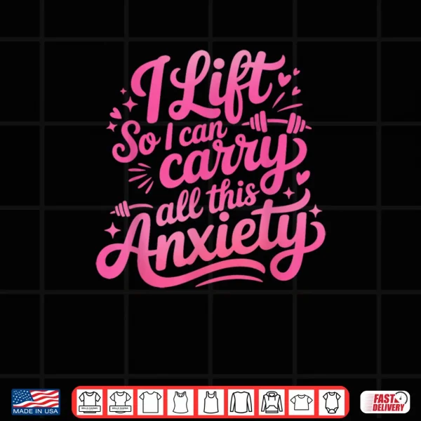 I Lift So I Can Carry All This Anxiety Gym Humor Shirt 4 Design I Lift So I Can Carry All This Anxiety Gym Humor Shirt