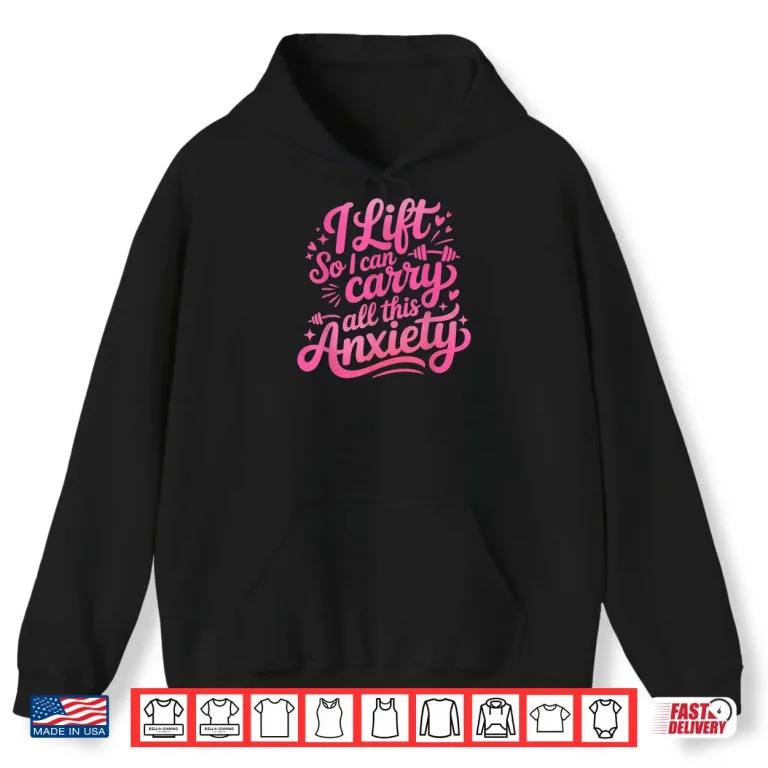 Hoodie I Lift So I Can Carry All This Anxiety Gym Humor Shirt