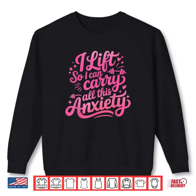 Sweatshirt I Lift So I Can Carry All This Anxiety Gym Humor Shirt