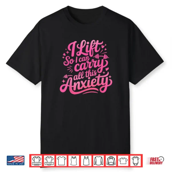I Lift So I Can Carry All This Anxiety Gym Humor Shirt