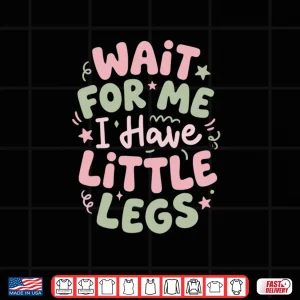 Design Wait for Me I Have Little Legs Funny Cute Toddler Quote Shirt