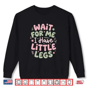 Sweatshirt Wait for Me I Have Little Legs Funny Cute Toddler Quote Shirt