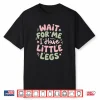 Wait for Me I Have Little Legs Funny Cute Toddler Quote Shirt