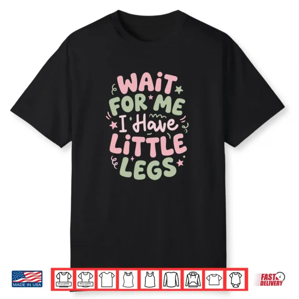 Wait for Me I Have Little Legs Funny Cute Toddler Quote Shirt