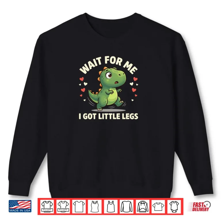 Sweatshirt Wait For Me I Got Little Legs Cute Rex Dinosaur Dino Shirt