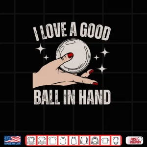 Design I Love A Good Ball In Hand Shirt