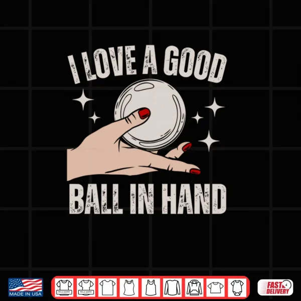 Design I Love A Good Ball In Hand Shirt