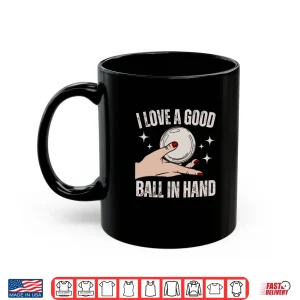 Mug I Love A Good Ball In Hand Shirt