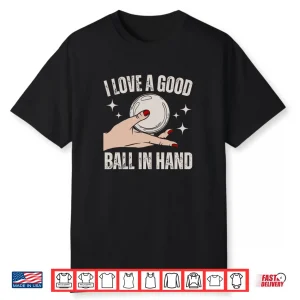 I Love A Good Ball In Hand Shirt