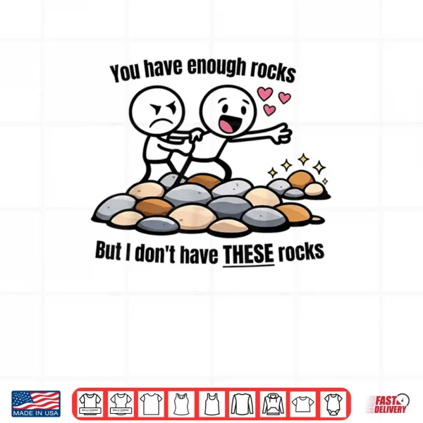 Design You Have Enough Rocks But I Dont Have These Rocks Shirt 1