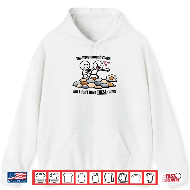 Hoodie You Have Enough Rocks But I Dont Have These Rocks Shirt 1