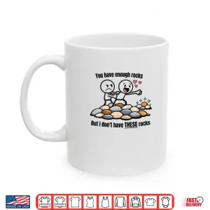 Mug You Have Enough Rocks But I Dont Have These Rocks Shirt 1